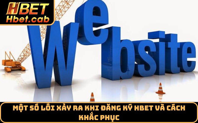 Một số lỗi xảy ra khi đăng ký Hbet và cách khắc phục