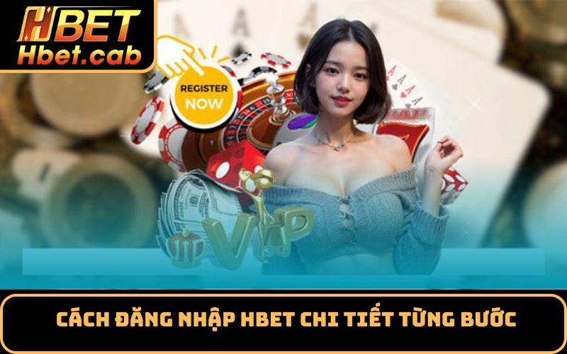 Cách Đăng Nhập Hbet Chi Tiết Từng Bước