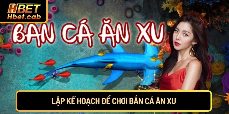 Lập kế hoạch để chơi Bắn Cá Ăn Xu