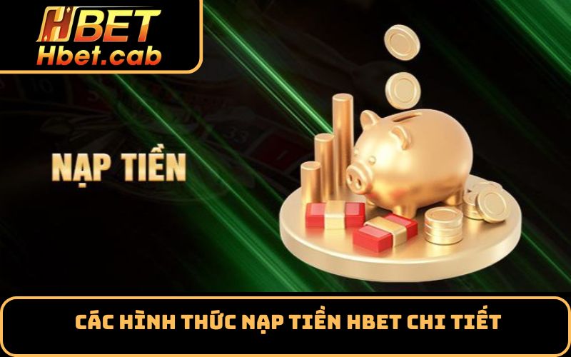 Các Hình Thức Nạp Tiền Hbet Chi Tiết
