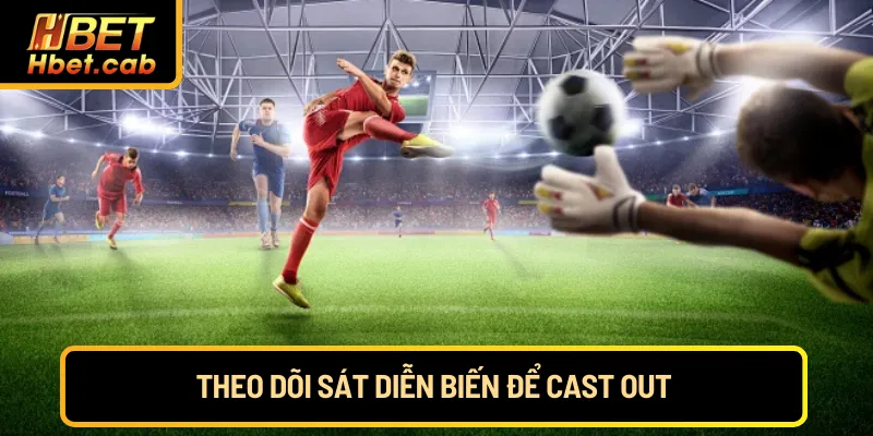Theo dõi sát diễn biến để cast out