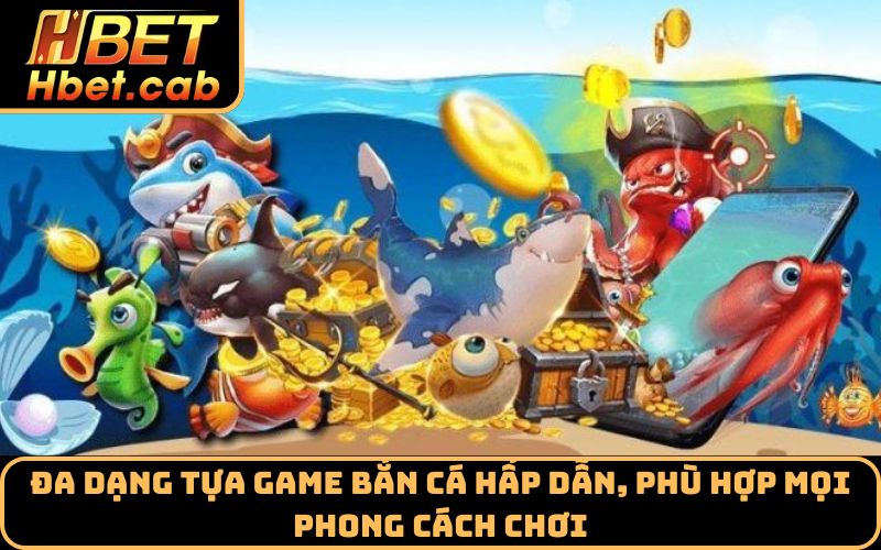 Đa dạng tựa game bắn cá hấp dẫn, phù hợp mọi phong cách chơi